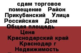 сдам торговое помещение › Район ­ Прикубанский › Улица ­ Российская › Дом ­ 329 › Общая площадь ­ 155 › Цена ­ 70 000 - Краснодарский край, Краснодар г. Недвижимость » Помещения аренда   